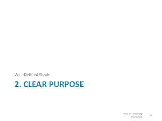 2. CLEAR PURPOSE
Well-Defined Goals
36
Web Accessibility
Workshop
 