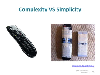 Complexity VS Simplicity
12
Web Accessibility
Workshop
Image Source: http://habrahabr.ru
 