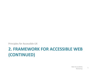 2. FRAMEWORK FOR ACCESSIBLE WEB
(CONTINUED)
Principles for Accessible UX
5
Web Accessibility
Workshop
 
