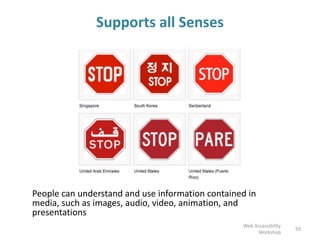 Supports all Senses
People can understand and use information contained in
media, such as images, audio, video, animation, and
presentations
59
Web Accessibility
Workshop
 