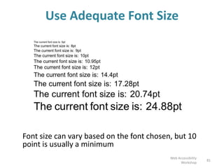 Use Adequate Font Size
Font size can vary based on the font chosen, but 10
point is usually a minimum
81
Web Accessibility
Workshop
 