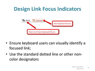 87
• Ensure keyboard users can visually identify a
focused link;
• Use the standard dotted line or other non-
color designators
Design Link Focus Indicators
Web Accessibility
Workshop
 