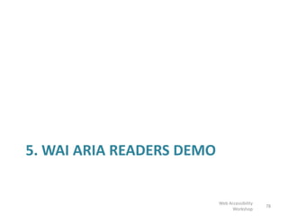 5. WAI ARIA READERS DEMO
78
Web Accessibility
Workshop
 