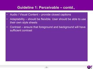 Guideline 1: Perceivable – contd., Audio / Visual Content – provide closed captionsAdaptability – should be fleixible. User should be able to use their own style sheetsContrast – ensure that foreground and background will have sufficient contrast