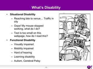 What’s DisabilitySituational DisabilityReaching late to venue… Traffic in cityOops! My mouse stopped working, what do I do?Text is too small on this webpage, how do I read this?Functional DisabilityVisually impairedMobility impairedHard of hearingLearning disabilityAutism, Cerebral Palsy