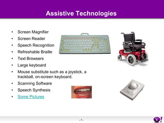 Assistive TechnologiesScreen Magnifier Screen ReaderSpeech RecognitionRefreshable BrailleText BrowsersLarge keyboardMouse substitute such as a joystick, a trackball, on-screen keyboard.Scanning SoftwareSpeech SynthesisSome Pictures