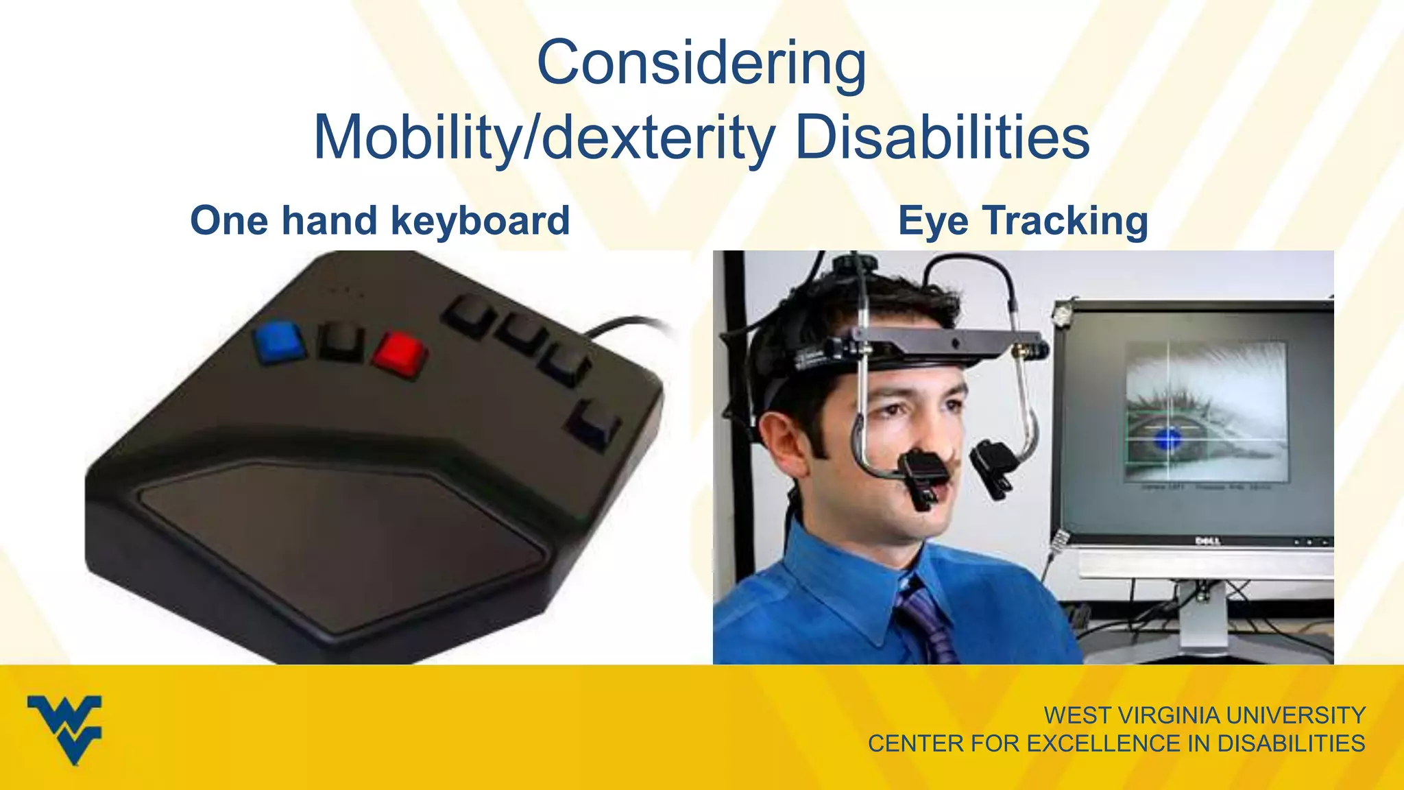 WEST VIRGINIA UNIVERSITY
CENTER FOR EXCELLENCE IN DISABILITIES
Considering
Mobility/dexterity Disabilities
One hand keyboard Eye Tracking
 