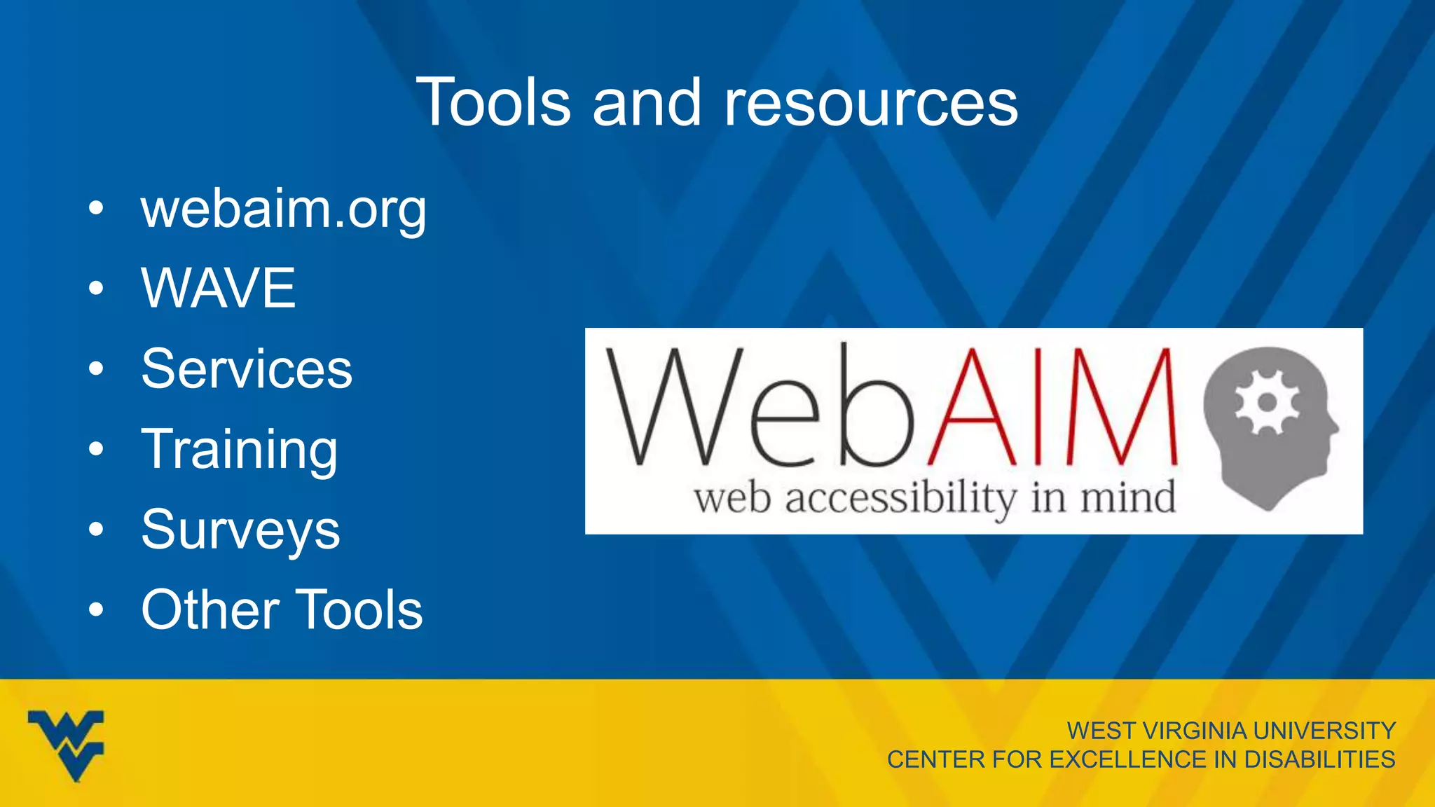 WEST VIRGINIA UNIVERSITY
CENTER FOR EXCELLENCE IN DISABILITIES
Tools and resources
• webaim.org
• WAVE
• Services
• Training
• Surveys
• Other Tools
 