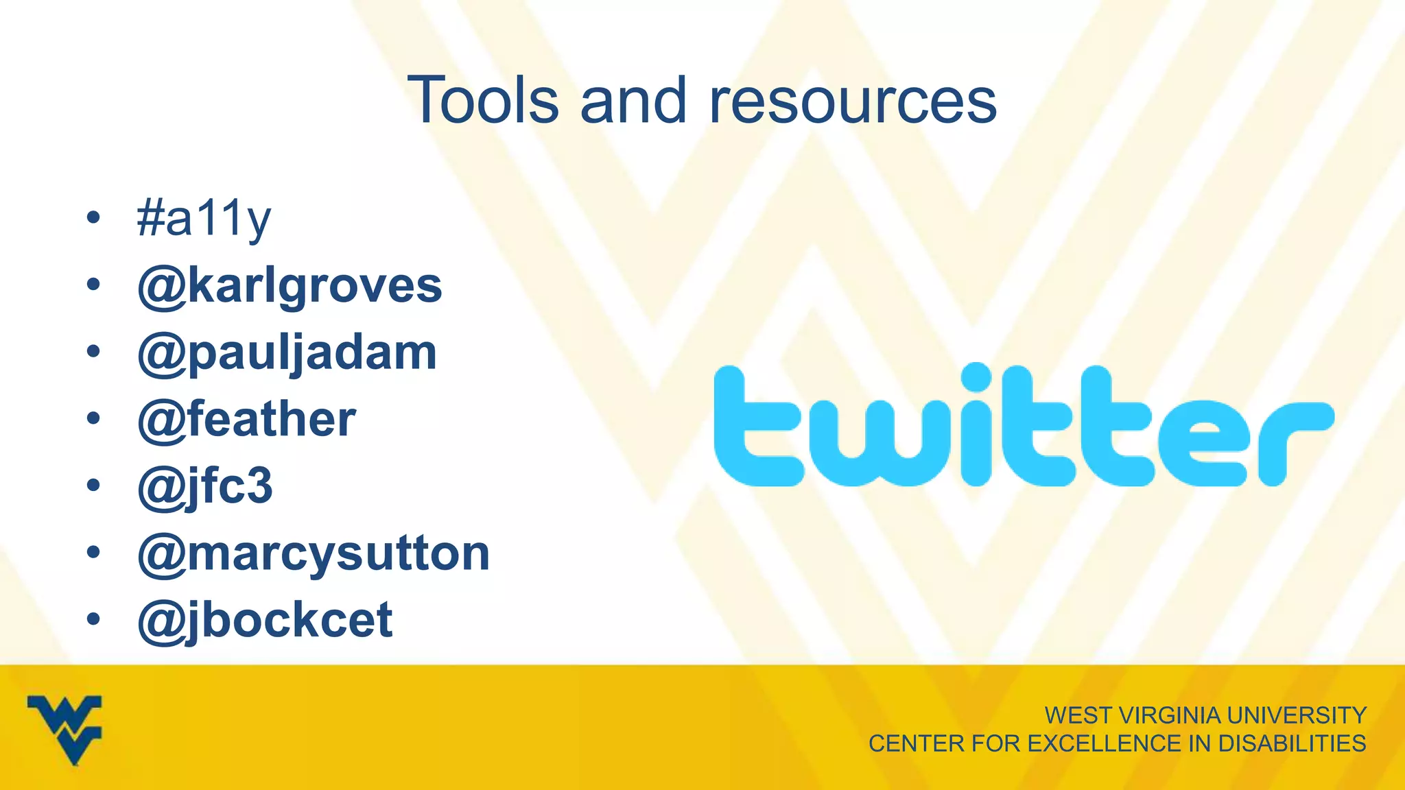 WEST VIRGINIA UNIVERSITY
CENTER FOR EXCELLENCE IN DISABILITIES
Tools and resources
• #a11y
• @karlgroves
• @pauljadam
• @feather
• @jfc3
• @marcysutton
• @jbockcet
 