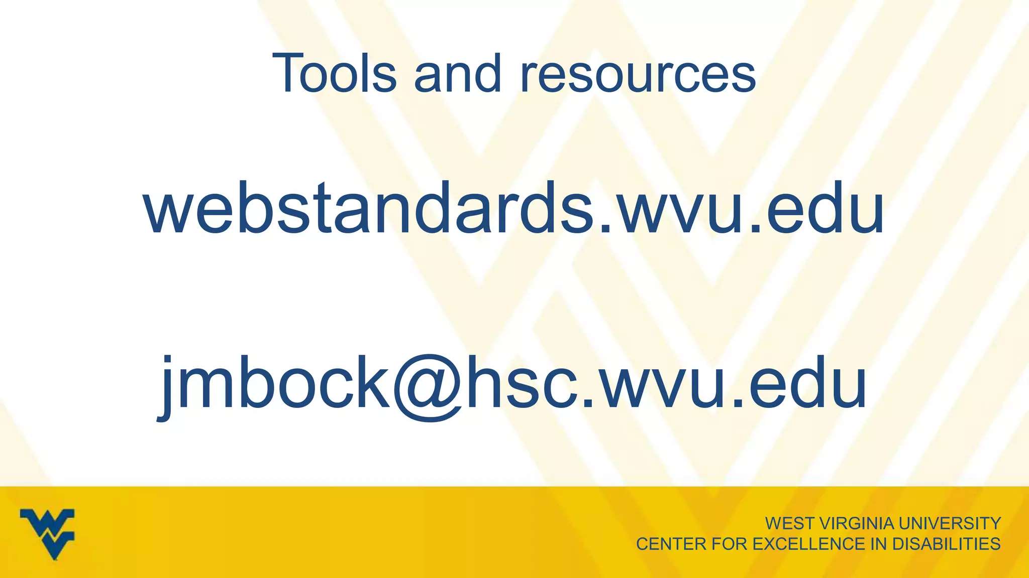 WEST VIRGINIA UNIVERSITY
CENTER FOR EXCELLENCE IN DISABILITIES
Tools and resources
webstandards.wvu.edu
jmbock@hsc.wvu.edu
 