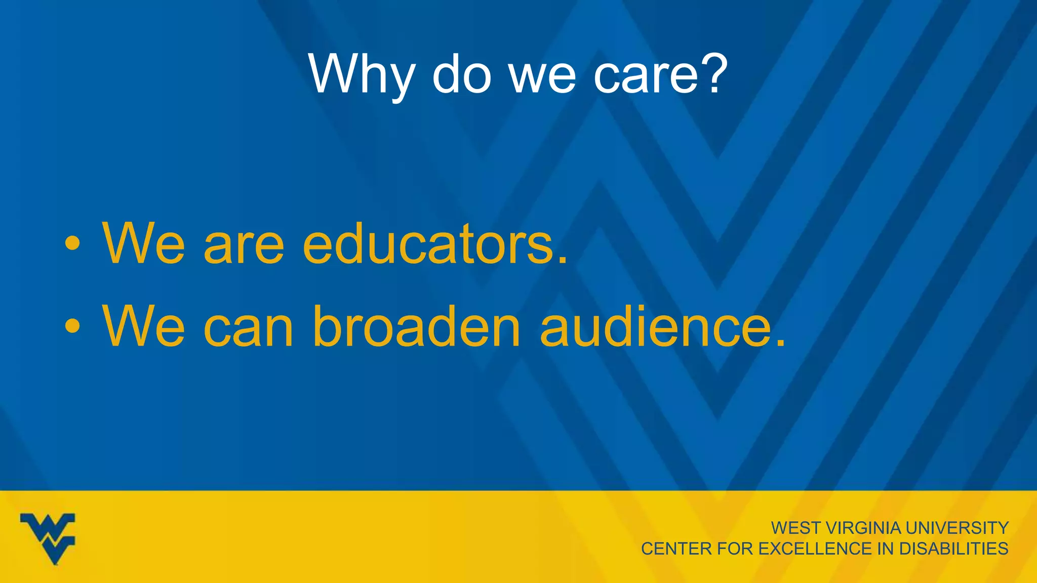 WEST VIRGINIA UNIVERSITY
CENTER FOR EXCELLENCE IN DISABILITIES
Why do we care?
• We are educators.
• We can broaden audience.
 