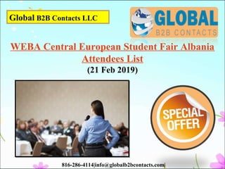 Global B2B Contacts LLC
816-286-4114|info@globalb2bcontacts.com|
WEBA Central European Student Fair Albania
Attendees List
(21 Feb 2019)
 