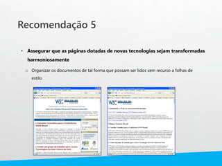Recomendação 5
• Assegurar que as páginas dotadas de novas tecnologias sejam transformadas
harmoniosamente
o Organizar os documentos de tal forma que possam ser lidos sem recurso a folhas de
estilo.
 