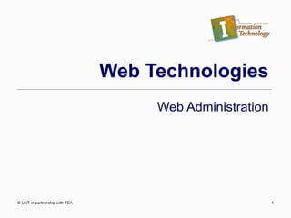 Web Technologies Web Administration © UNT in partnership with TEA 