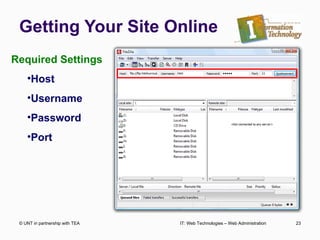 Getting Your Site Online © UNT in partnership with TEA IT: Web Technologies – Web Administration Required Settings Host Username Password Port 