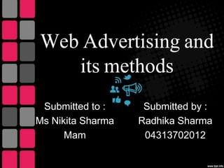 Web Advertising and 
its methods 
Submitted to : 
Ms Nikita Sharma 
Mam 
Submitted by : 
Radhika Sharma 
04313702012 
 
