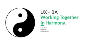 Jacklyn Burgan
@playfulpixel
@LadiesThatUXATL
UX + BA
Working Together
In Harmony.
1
 
