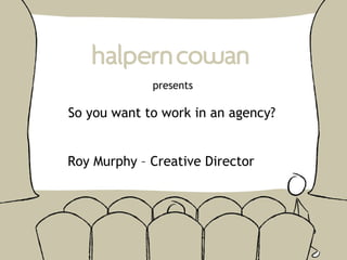presents So you want to work in an agency? Roy Murphy – Creative Director 