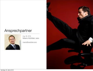 Ansprechpartner
                           Ing. DI. (FH)
                           Mario Körbler, MBA
                           mario@koerbler.com




Samstag, 30. Jänner 2010
 