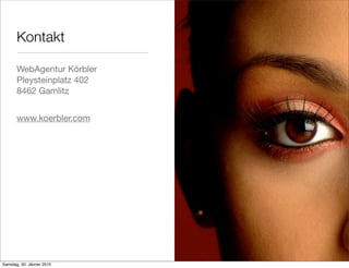 Kontakt

       WebAgentur Körbler
       Pleysteinplatz 402
       8462 Gamlitz


       www.koerbler.com




Samstag, 30. Jänner 2010
 