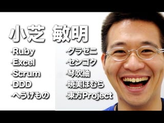 小芝 敏明
•Ruby    •グラゼニ
•Excel   •センゴク

•Scrum   •琴吹紬

•DDD     •暁美ほむら

•へうげもの   •東方Project
 