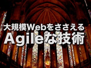 大規模Webをささえる
Agileな技術
     9
 