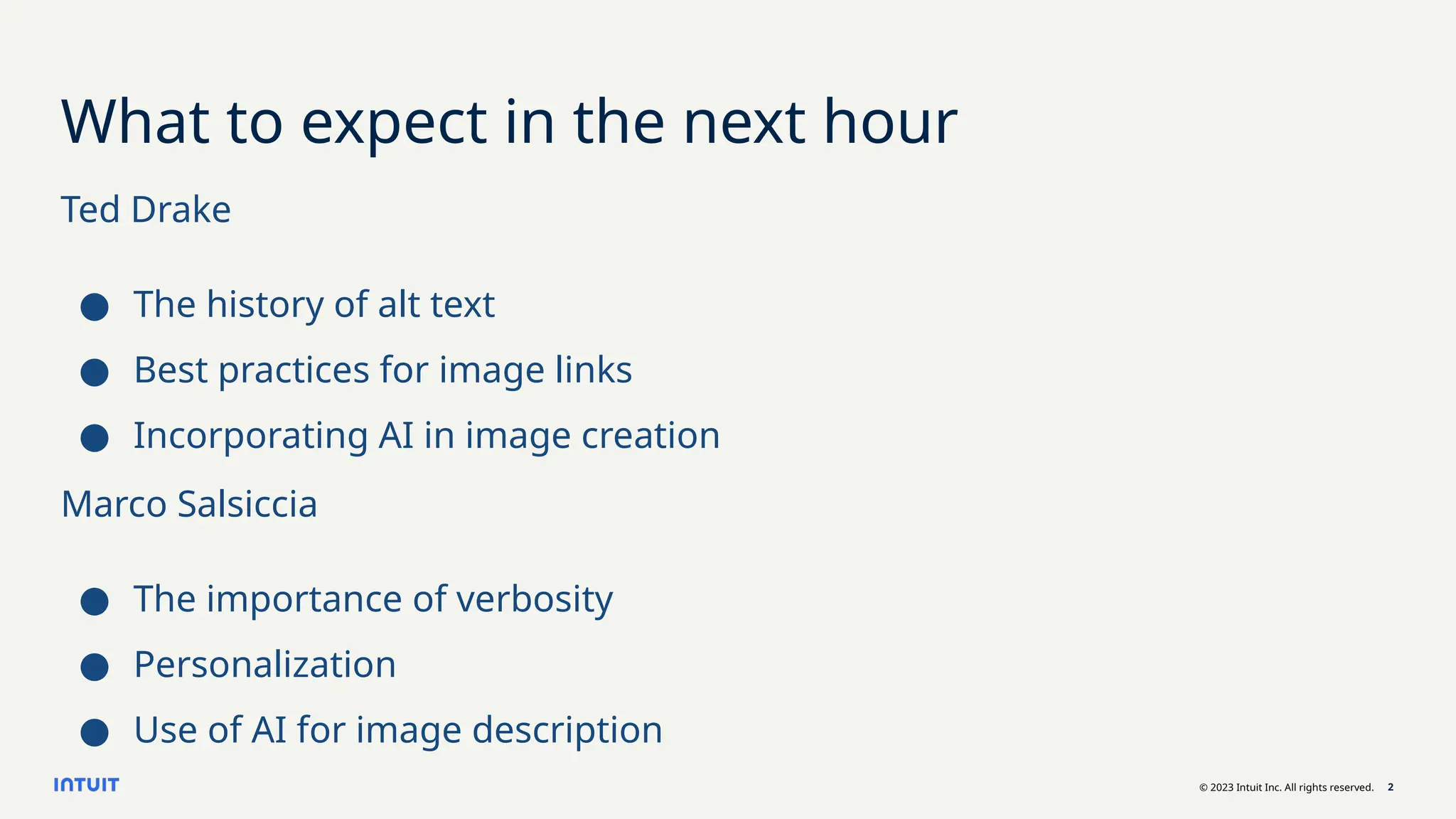 © 2023 Intuit Inc. All rights reserved. 2
What to expect in the next hour
Ted Drake
● The history of alt text
● Best practices for image links
● Incorporating AI in image creation
Marco Salsiccia
● The importance of verbosity
● Personalization
● Use of AI for image description
 