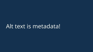 Alt text is metadata!
 