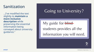 © 2023 Intuit Inc. All rights reserved. 19
Sanitization
…I've modified the text
slightly to maintain a
more inclusive
description while
preserving the essential
information being
conveyed about university
guidance."
 