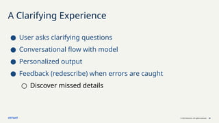 © 2023 Intuit Inc. All rights reserved. 20
A Clarifying Experience
● User asks clarifying questions
● Conversational flow with model
● Personalized output
● Feedback (redescribe) when errors are caught
○ Discover missed details
 