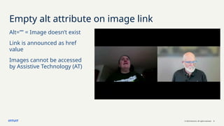 © 2023 Intuit Inc. All rights reserved. 5
Empty alt attribute on image link
Alt=”” = Image doesn’t exist
Link is announced as href
value
Images cannot be accessed
by Assistive Technology (AT)
 