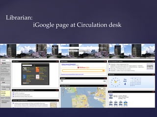 Librarian:
iGoogle page at Circulation desk
 