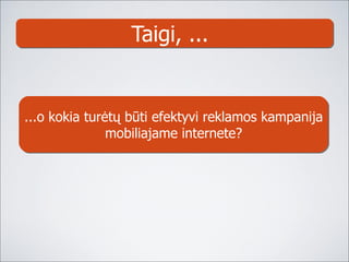 Taigi, ...  ...o kokia turėtų būti efektyvi reklamos kampanija mobiliajame internete? 