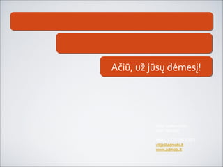 Ačiū, už jūsų dėmesį ! Vilija Vaitkevi čiūtė UAB “ Admobi &quot; Mob.: +370  699 03071 vilija @admobi.lt www.admobi.lt 