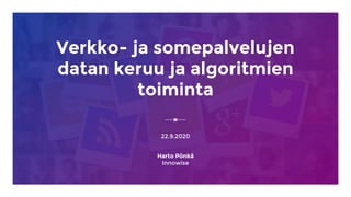 Verkko- ja somepalvelujen
datan keruu ja algoritmien
toiminta
22.9.2020
Harto Pönkä
Innowise
 