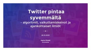 Twitter pintaa
syvemmältä
– algoritmit, vaikuttamiskeinot ja
ajankohtaiset ilmiöt
28.10.2020
Harto Pönkä
Innowise
 