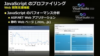 JavaScript のプロファイリング
Web 開発支援機能
 JavaScript のパフォーマンス分析
  ASP.NET Web アプリケーション
  静的 Web ページ (.htm, .js)
 
