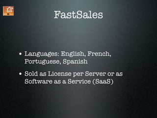 FastSales


• Languages: English, French,
  Portuguese, Spanish
• Sold as License per Server or as
  Software as a Service (SaaS)
 