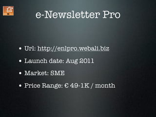 e-Newsletter Pro


• Url: http://enlpro.webali.biz
• Launch date: Aug 2011
• Market: SME
• Price Range: € 49-1K / month
 