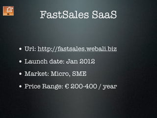 FastSales SaaS


• Url: http://fastsales.webali.biz
• Launch date: Jan 2012
• Market: Micro, SME
• Price Range: € 200-400 / year
 