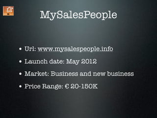 MySalesPeople


• Url: www.mysalespeople.info
• Launch date: May 2012
• Market: Business and new business
• Price Range: € 20-150K
 