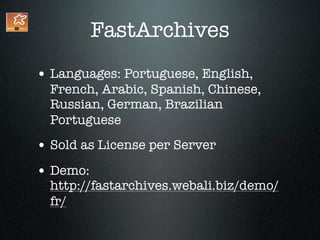 FastArchives
• Languages: Portuguese, English,
  French, Arabic, Spanish, Chinese,
  Russian, German, Brazilian
  Portuguese
• Sold as License per Server
• Demo:
  http://fastarchives.webali.biz/demo/
  fr/
 