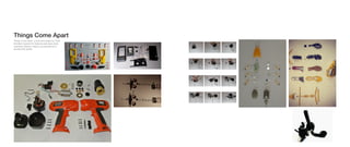 Things Come Apart, a book and project by Todd
McLellan inspired the following exercises which
examined dynamic objects as precedents for
architectural details.
Clock DisassemblyThings Come Apart	
 