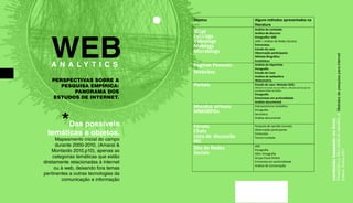 WEB 
A N A L Y T I C S 
conteúdo baseado no livro: 
FRAGOSO,S; RECUERO,R; AMARAL,A. Metodos de pesquisa para internet. 
Editora Sulina.2011 
PERSPECTIVAS SOBRE A 
PESQUISA EMPÍRICA: 
PANORAMA DOS 
ESTUDOS DE INTERNET. 
Objetos Alguns métodos apresentados na 
literatura 
Análise de conteúdo 
Análise de discurso 
Etnografia+ ARS 
(ARS = Análise de Redes Sociais) 
Entrevistas 
Estudo de caso 
Observação participante 
Método Biográfico 
Estatísticas 
Blog s 
Fotolo gs 
Videolo gs 
Moblo gs 
Microblo gs 
Páginas Pessoais 
Websites 
Análise de Hiperlinks 
Etnografia 
Estudo de Caso 
Análise de webesfera 
Webometria 
Porta is Estudo de caso- Metodo GJOL 
(Método de estudo de caso Misto, utilizado pelo Grupo de 
jornalismo Online da UFBA) 
Etnografia 
Entrevistas em profundidade 
Análise documental 
Mundos virt uais 
MMORP Gs 
Interacionismo simbólico 
Etnografia 
Semiotica 
Análise documental 
Fórun s 
Chat s 
Lista de discu ssão 
IRC 
Pesquisa de opinião (survey) 
Observação participante 
Entrevista 
Teoria Fundada 
Site de Re des 
Socia is 
ARS 
Etnografia 
ARS+ Etnografia 
Grupo Focal Online 
Entrevista em profundidade 
Análise de Conversação 
*Das possíveis 
temáticas e objetos. 
Mapeamento inicial do campo 
durante 2000-2010, (Amaral & 
Montardo 2010,p10), apenas as 
categorias temáticas que estão 
diretamente relacionadas à internet 
ou à web, deixando fora temas 
pertinentes a outras tecnologias da 
comunicação e informação 
 