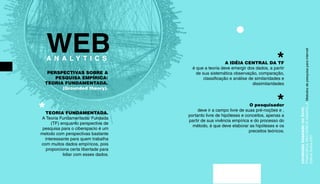 WEB 
A N A L Y T I C S 
conteúdo baseado no livro: 
FRAGOSO,S; RECUERO,R; AMARAL,A. Metodos de pesquisa para internet. 
Editora Sulina.2011 
PERSPECTIVAS SOBRE A 
PESQUISA EMPÍRICA: 
TEORIA FUNDAMENTADA. 
(Grounded theory). 
*TEORIA FUNDAMENTADA. 
A Teoria Fundamentada/ Fundada 
(TF) enquanto perspectiva de 
pesquisa para o ciberspacio é um 
metodo com perspectivas bastante 
interessante para quem trabalha 
com muitos dados empíricos, pois 
proporciona certa libertade para 
lidiar com esses dados. 
* A IDÉIA CENTRAL DA TF 
é que a teoria deve emergir dos dados, a partir 
de sua sistemática observação, comparação, 
classificação e análise de similaridades e 
dissimilaridades 
* O pesquisador 
deve ir a campo livre de suas pré-noções e , 
portanto livre de hipóteses e conceitos, apenas a 
partir de sua vivência empírica e do processo do 
método, é que deve elaborar as hipóteses e os 
preceitos teóricos. 
 