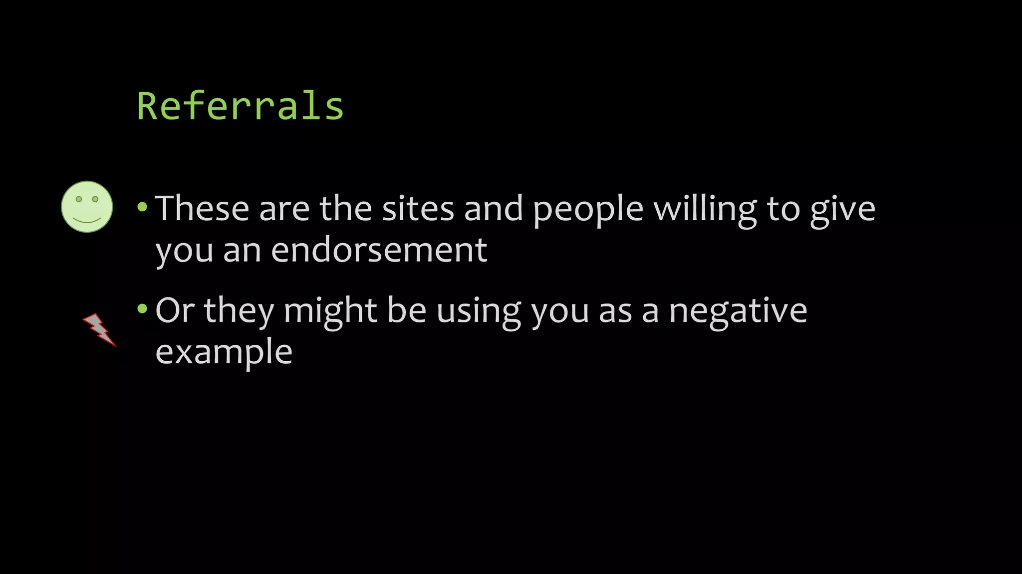Referrals
•These are the sites and people willing to give
you an endorsement
•Or they might be using you as a negative
example
 