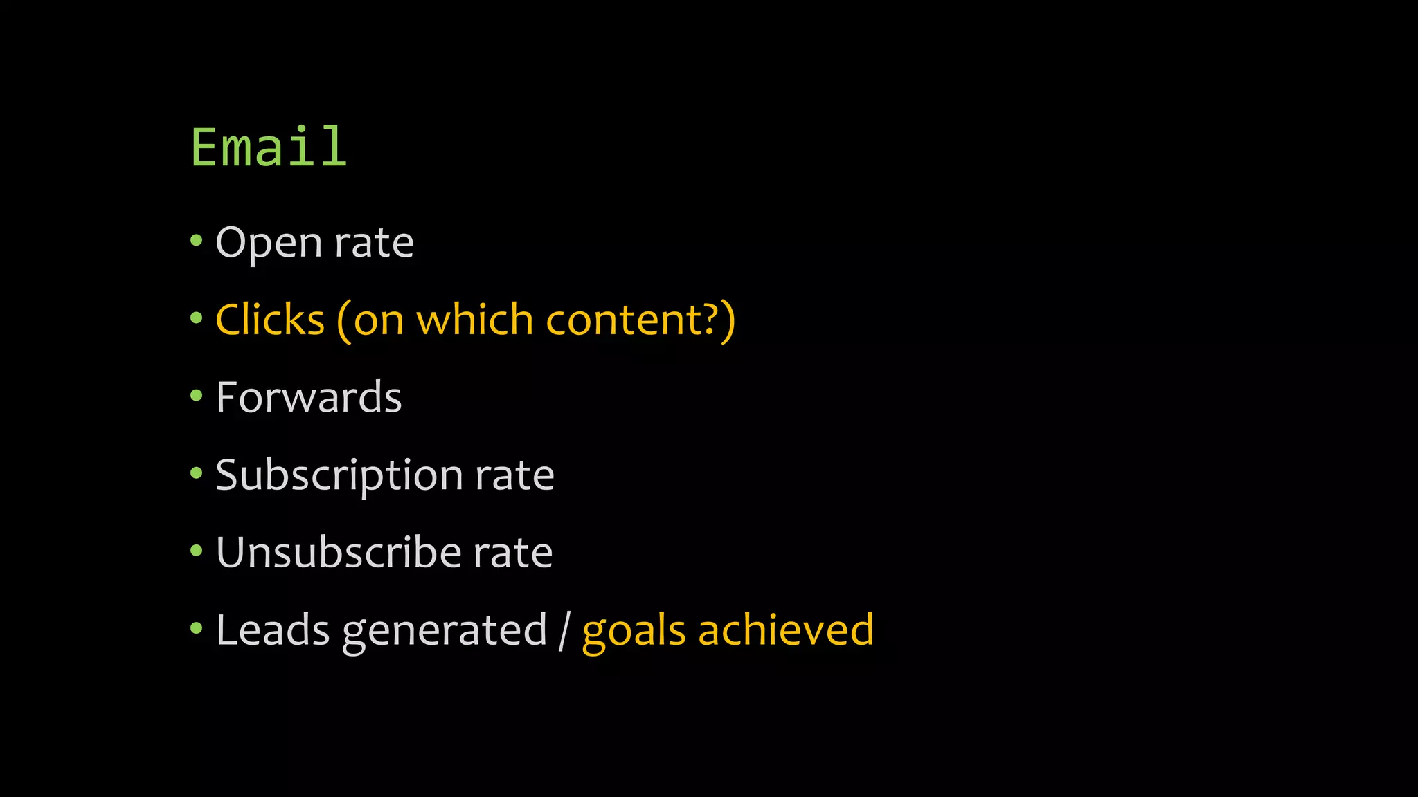 Email
• Open rate
• Clicks (on which content?)
• Forwards
• Subscription rate
• Unsubscribe rate
• Leads generated / goals achieved
 
