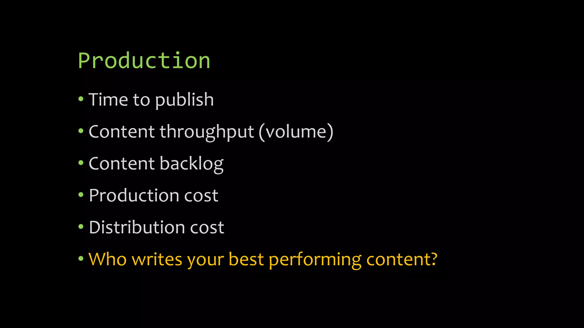 Production
• Time to publish
• Content throughput (volume)
• Content backlog
• Production cost
• Distribution cost
• Who writes your best performing content?
 