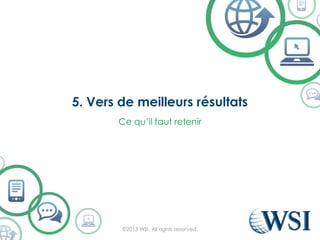 5. Vers de meilleurs résultats
©2015 WSI. All rights reserved.
Ce qu’il faut retenir
 