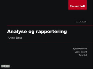 Kjetil Manheim Leder Innsikt Tarantell Analyse og rapportering 22.01.2008 Arena Data  